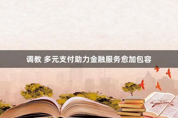 调教 多元支付助力金融服务愈加包容