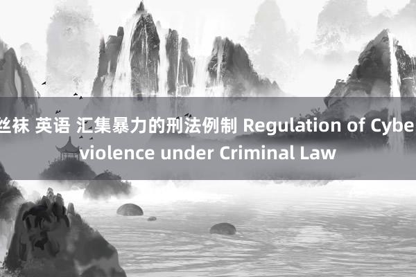 丝袜 英语 汇集暴力的刑法例制 Regulation of Cyberviolence under Criminal Law